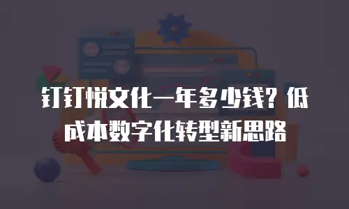 钉钉悦文化一年多少钱？低成本数字化转型新思路