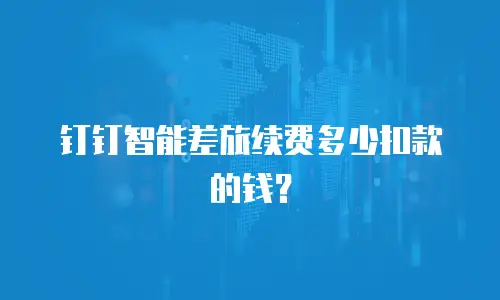 钉钉智能差旅续费多少扣款的钱？