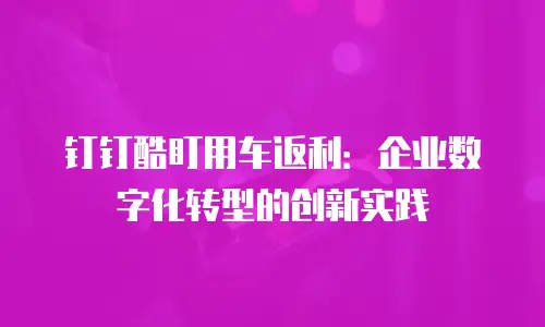 钉钉酷盯用车返利：企业数字化转型的创新实践