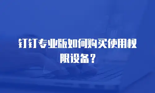 钉钉专业版如何购买使用权限设备？