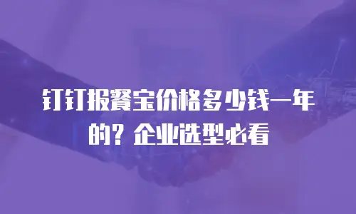 钉钉报餐宝价格多少钱一年的？企业选型必看