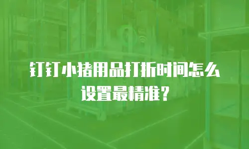 钉钉小猪用品打折时间怎么设置最精准？
