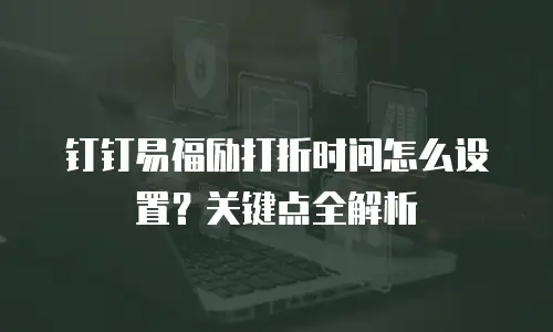 钉钉易福励打折时间怎么设置？关键点全解析
