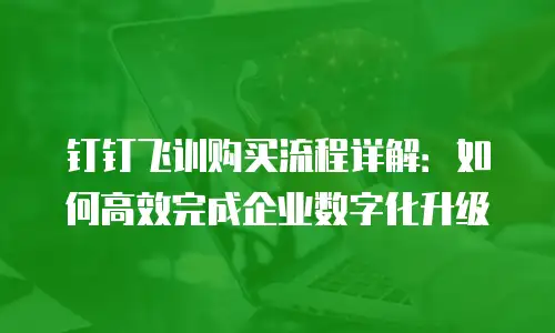 钉钉飞训购买流程详解：如何高效完成企业数字化升级
