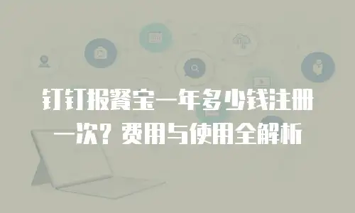 钉钉报餐宝一年多少钱注册一次？费用与使用全解析