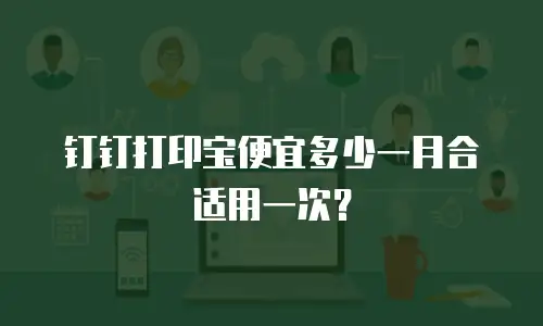 钉钉打印宝便宜多少一月合适用一次？