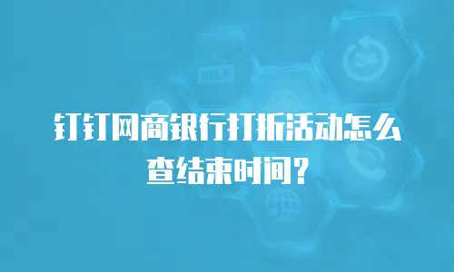 钉钉网商银行打折活动怎么查结束时间？