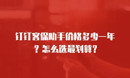 钉钉客保助手价格多少一年？怎么选最划算？