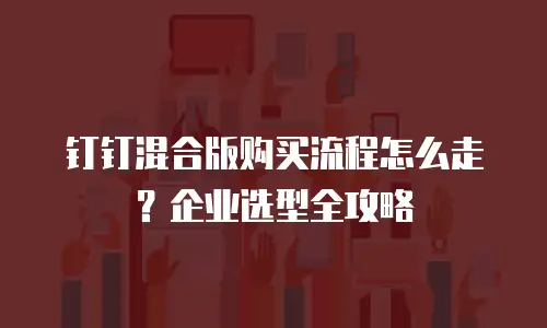 钉钉混合版购买流程怎么走？企业选型全攻略