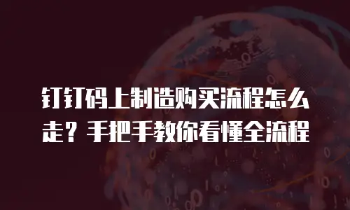 钉钉码上制造购买流程怎么走？手把手教你看懂全流程