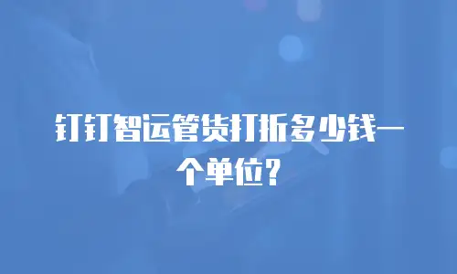 钉钉智运管货打折多少钱一个单位？