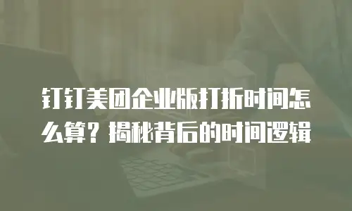 钉钉美团企业版打折时间怎么算？揭秘背后的时间逻辑