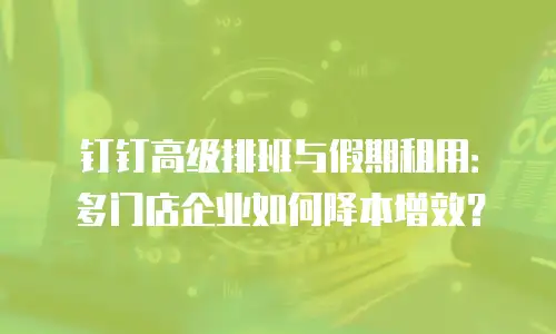 钉钉高级排班与假期租用：多门店企业如何降本增效？