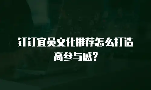 钉钉宜员文化推荐怎么打造高参与感？