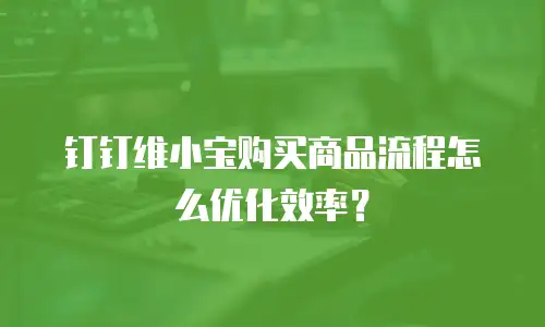 钉钉维小宝购买商品流程怎么优化效率？