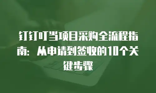 钉钉叮当项目采购全流程指南：从申请到签收的10个关键步骤