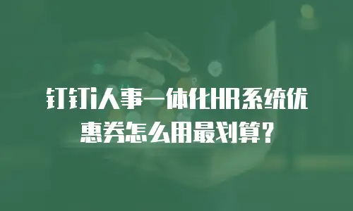 钉钉i人事一体化HR系统优惠券怎么用最划算？