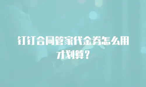 钉钉合同管家代金券怎么用才划算？