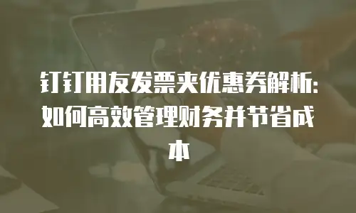 钉钉用友发票夹优惠券解析：如何高效管理财务并节省成本