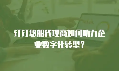 钉钉悠船代理商如何助力企业数字化转型？