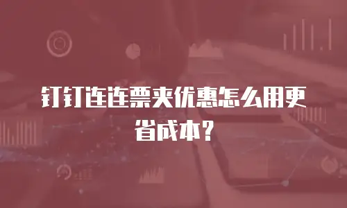 钉钉连连票夹优惠怎么用更省成本？