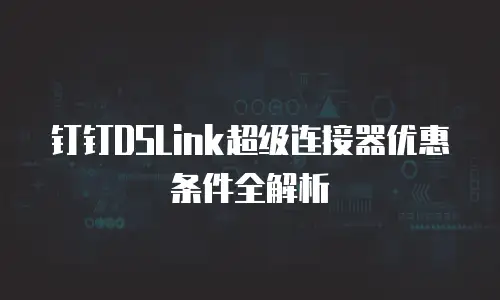 钉钉DSLink超级连接器优惠条件全解析