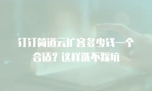 钉钉简道云扩容多少钱一个合适？这样选不踩坑