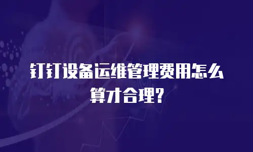 钉钉设备运维管理费用怎么算才合理？