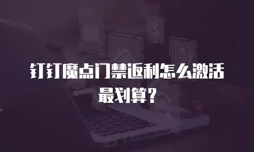 钉钉魔点门禁返利怎么激活最划算？