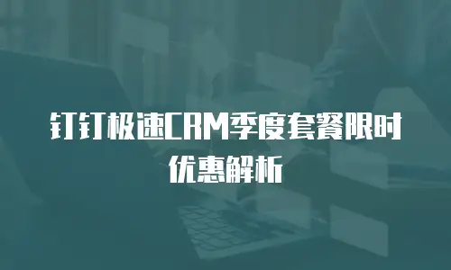 钉钉极速CRM季度套餐限时优惠解析
