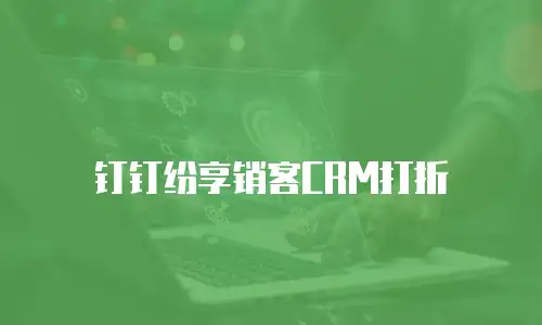 钉钉纷享销客CRM打折