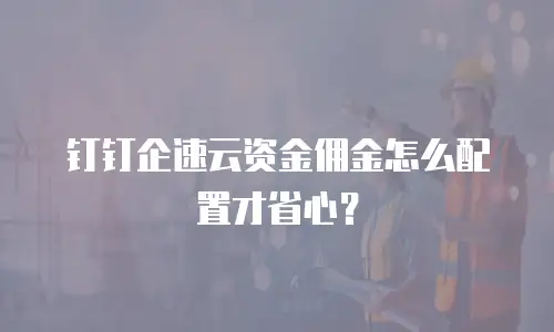钉钉企速云资金佣金怎么配置才省心？