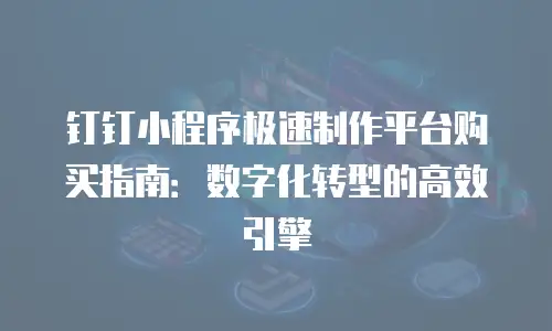 钉钉小程序极速制作平台购买指南：数字化转型的高效引擎