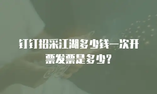 钉钉招采江湖多少钱一次开票发票是多少？