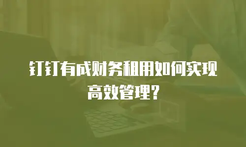 钉钉有成财务租用如何实现高效管理？
