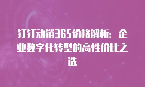 钉钉动销365价格解析：企业数字化转型的高性价比之选