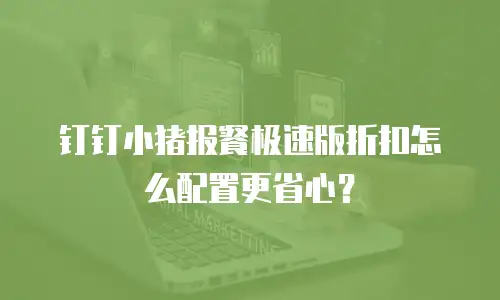 钉钉小猪报餐极速版折扣怎么配置更省心？