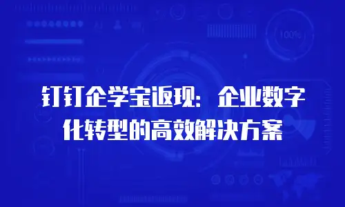 钉钉企学宝返现：企业数字化转型的高效解决方案