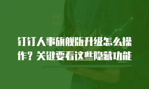 钉钉人事旗舰版升级怎么操作？关键要看这些隐藏功能