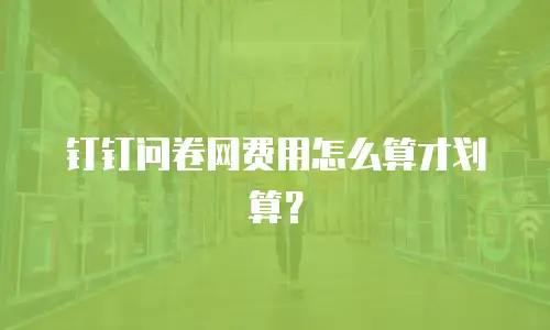 钉钉问卷网费用怎么算才划算？