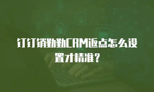 钉钉销勤勤CRM返点怎么设置才精准？