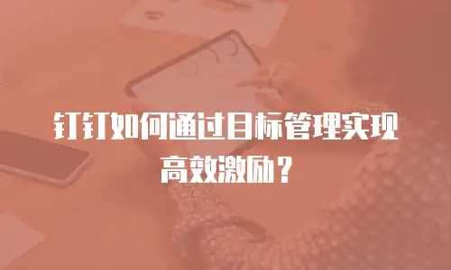 钉钉如何通过目标管理实现高效激励？