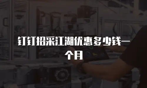 钉钉招采江湖优惠多少钱一个月