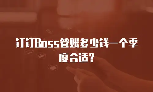 钉钉Boss管账多少钱一个季度合适？