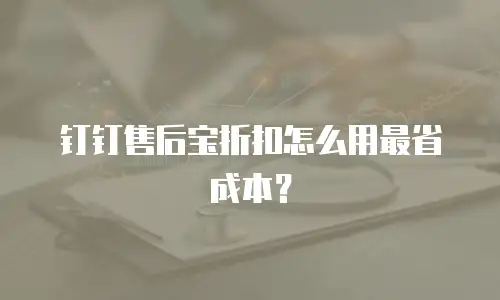 钉钉售后宝折扣怎么用最省成本？