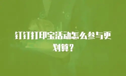 钉钉打印宝活动怎么参与更划算？