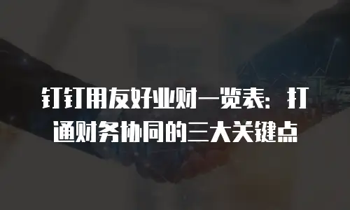 钉钉用友好业财一览表：打通财务协同的三大关键点