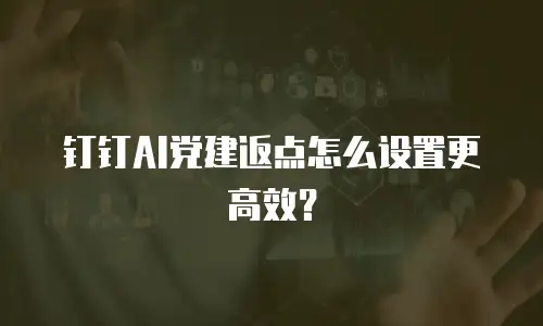 钉钉AI党建返点怎么设置更高效？