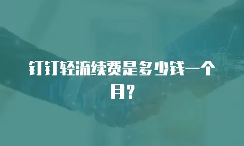 钉钉轻流续费是多少钱一个月？