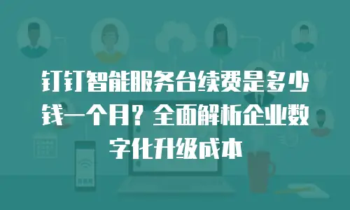 钉钉智能服务台续费是多少钱一个月？全面解析企业数字化升级成本